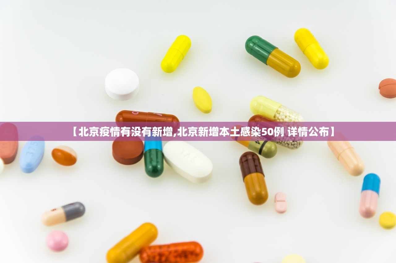 【北京疫情有没有新增,北京新增本土感染50例 详情公布】