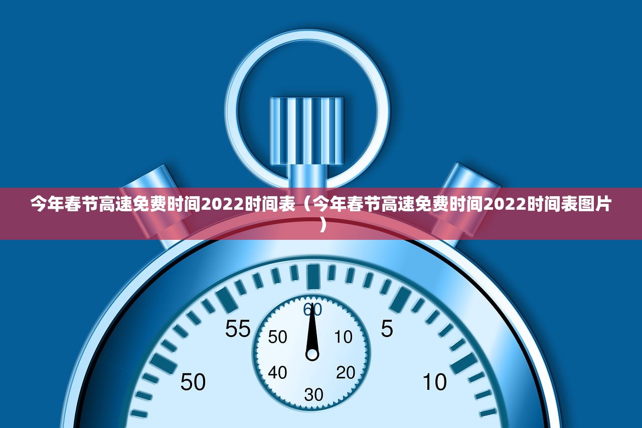 今年春节高速免费时间2022时间表（今年春节高速免费时间2022时间表图片）