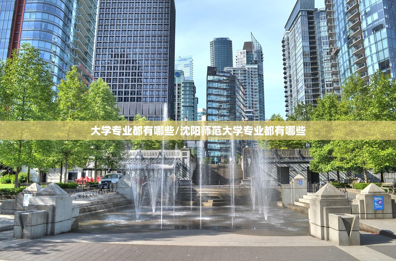 大学专业都有哪些/沈阳师范大学专业都有哪些 大学专业都有哪些/沈阳师范大学专业都有哪些