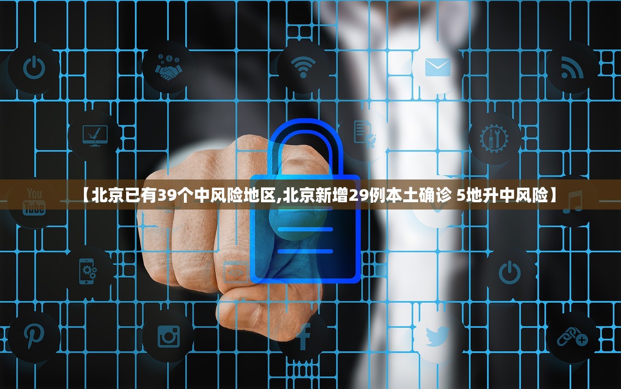 【北京已有39个中风险地区,北京新增29例本土确诊 5地升中风险】