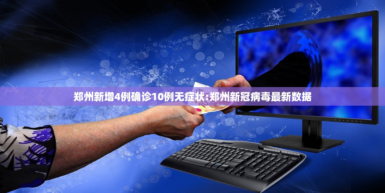 郑州新增4例确诊10例无症状:郑州新冠病毒最新数据 郑州新增4例确诊10例无症状:郑州新冠病毒最新数据