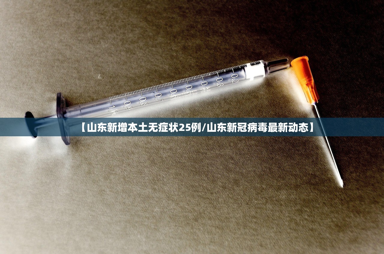 【山东新增本土无症状25例/山东新冠病毒最新动态】 【山东新增本土无症状25例/山东新冠病毒最新动态】