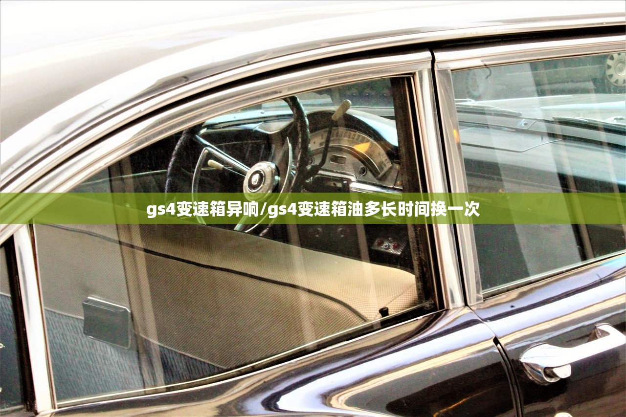 gs4变速箱异响/gs4变速箱油多长时间换一次 gs4变速箱异响/gs4变速箱油多长时间换一次