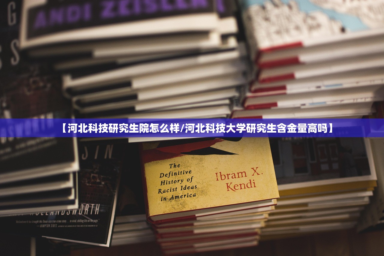 【河北科技研究生院怎么样/河北科技大学研究生含金量高吗】