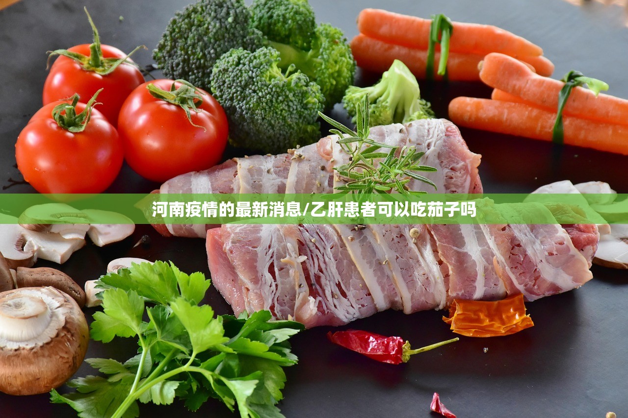 河南疫情的最新消息/乙肝患者可以吃茄子吗