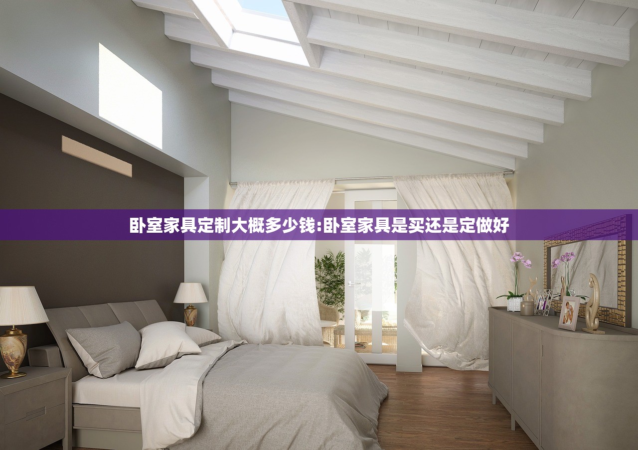卧室家具定制大概多少钱:卧室家具是买还是定做好