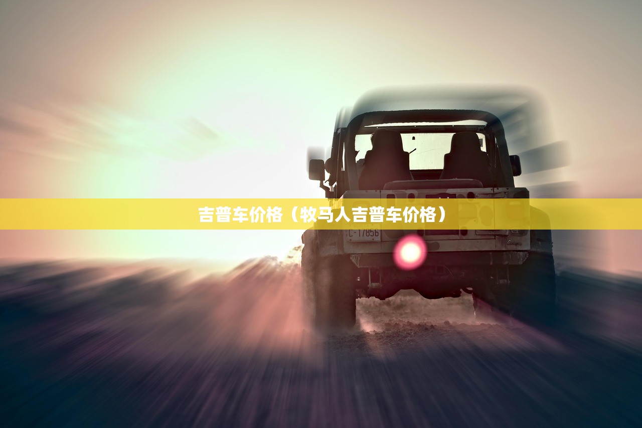 吉普车价格（牧马人吉普车价格）