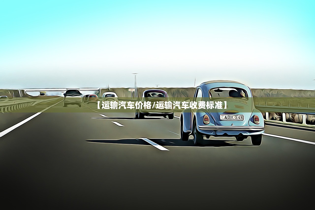 【运输汽车价格/运输汽车收费标准】 【运输汽车价格/运输汽车收费标准】