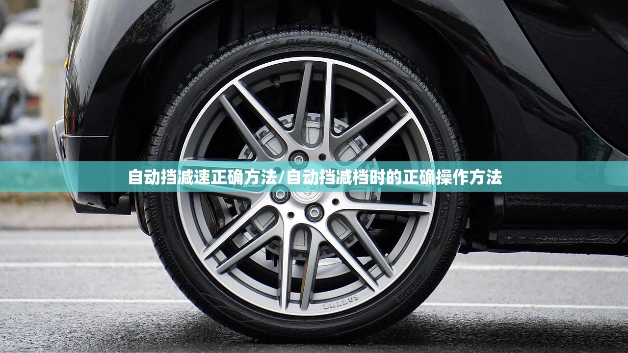 自动挡减速正确方法/自动挡减档时的正确操作方法 自动挡减速正确方法/自动挡减档时的正确操作方法
