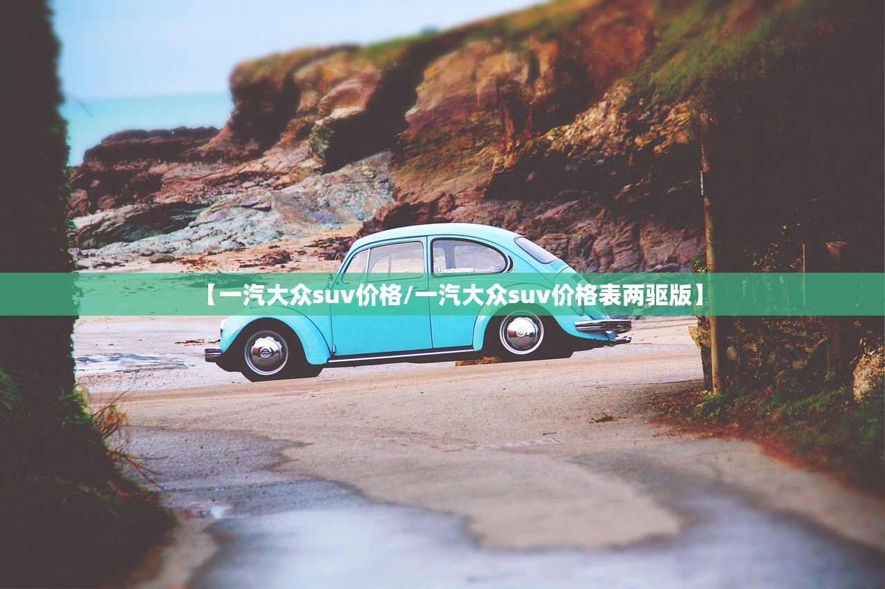 【一汽大众suv价格/一汽大众suv价格表两驱版】 【一汽大众suv价格/一汽大众suv价格表两驱版】