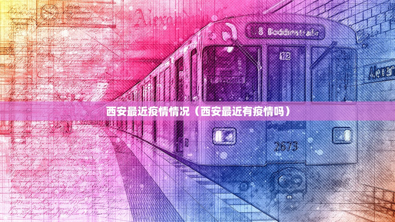 西安最近疫情情况(西安最近有疫情吗) 西安最近疫情情况(西安最近有疫情吗)