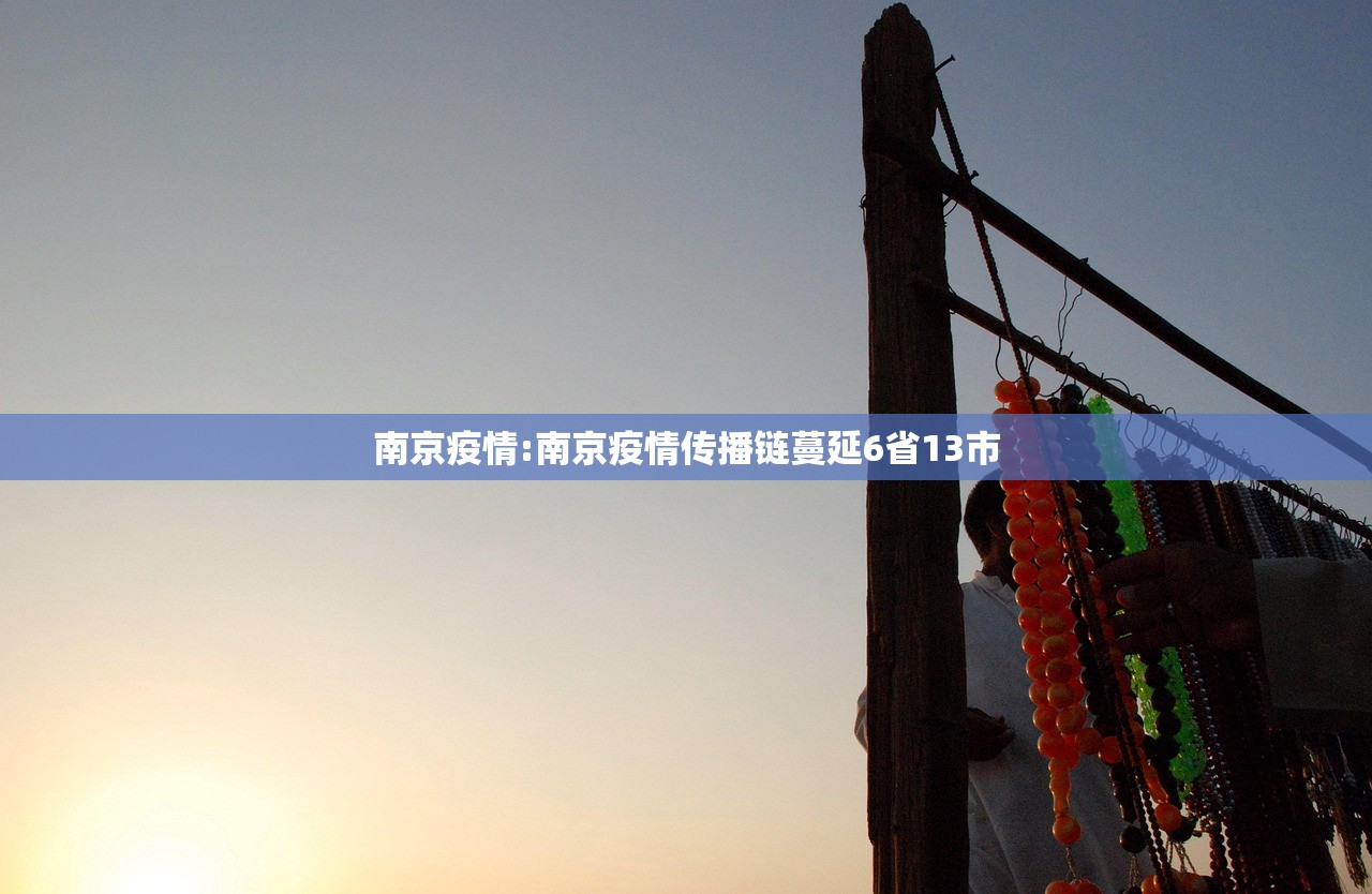 南京疫情:南京疫情传播链蔓延6省13市 南京疫情:南京疫情传播链蔓延6省13市