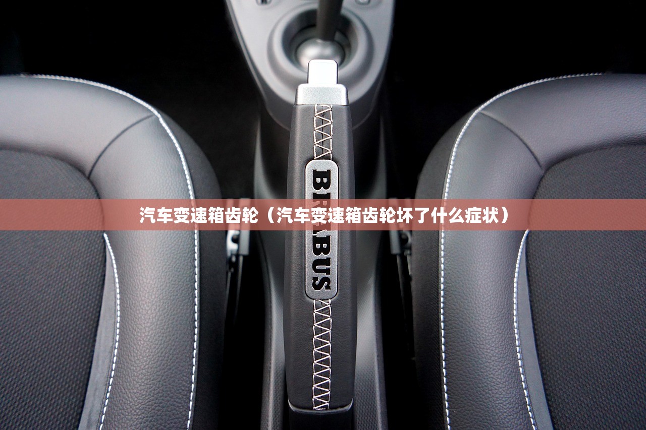 汽车变速箱齿轮(汽车变速箱齿轮坏了什么症状) 汽车变速箱齿轮(汽车变速箱齿轮坏了什么症状)