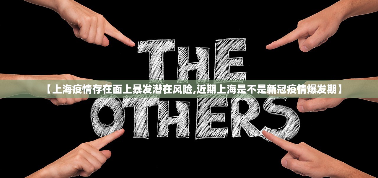 【上海疫情存在面上暴发潜在风险,近期上海是不是新冠疫情爆发期】 【上海疫情存在面上暴发潜在风险,近期上海是不是新冠疫情爆发期】