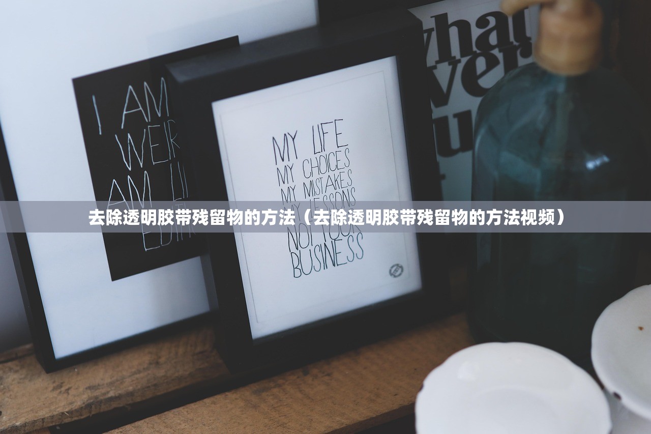 去除透明胶带残留物的方法(去除透明胶带残留物的方法视频) 去除透明胶带残留物的方法(去除透明胶带残留物的方法视频)