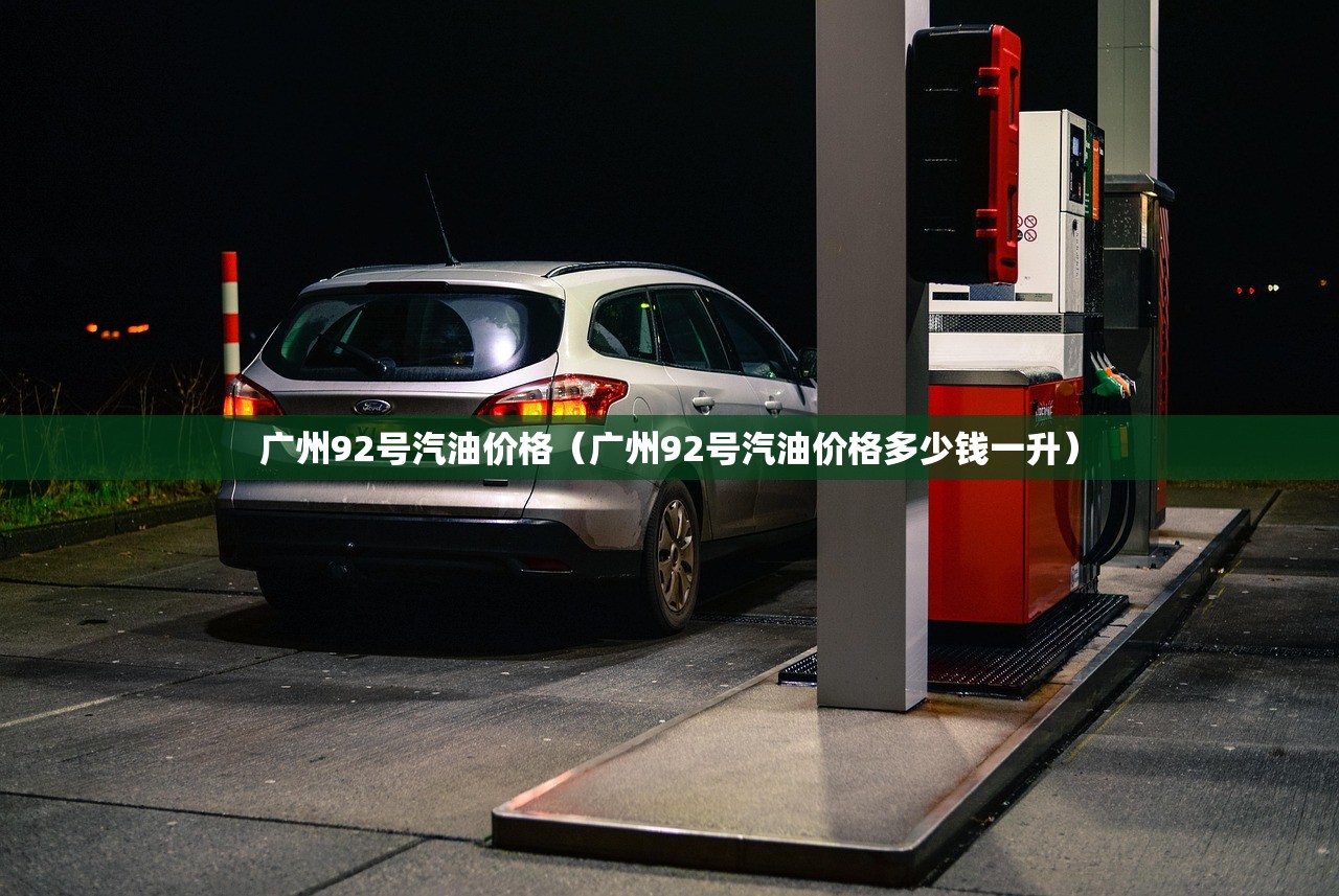 广州92号汽油价格（广州92号汽油价格多少钱一升）