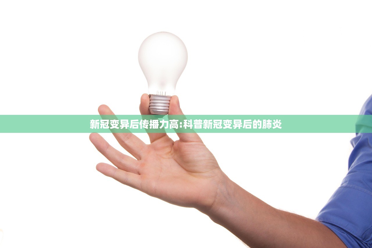 新冠变异后传播力高:科普新冠变异后的肺炎 新冠变异后传播力高:科普新冠变异后的肺炎