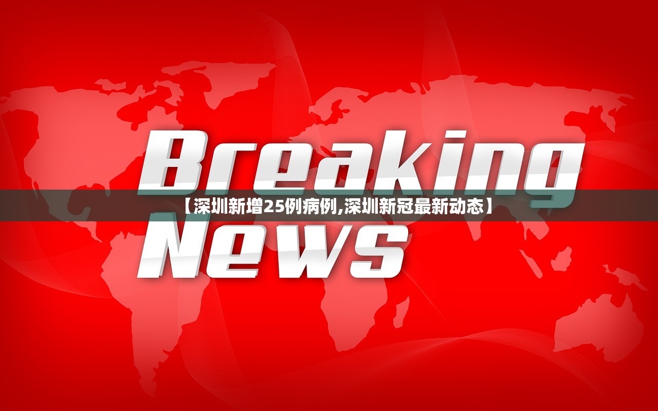【深圳新增25例病例,深圳新冠最新动态】 【深圳新增25例病例,深圳新冠最新动态】