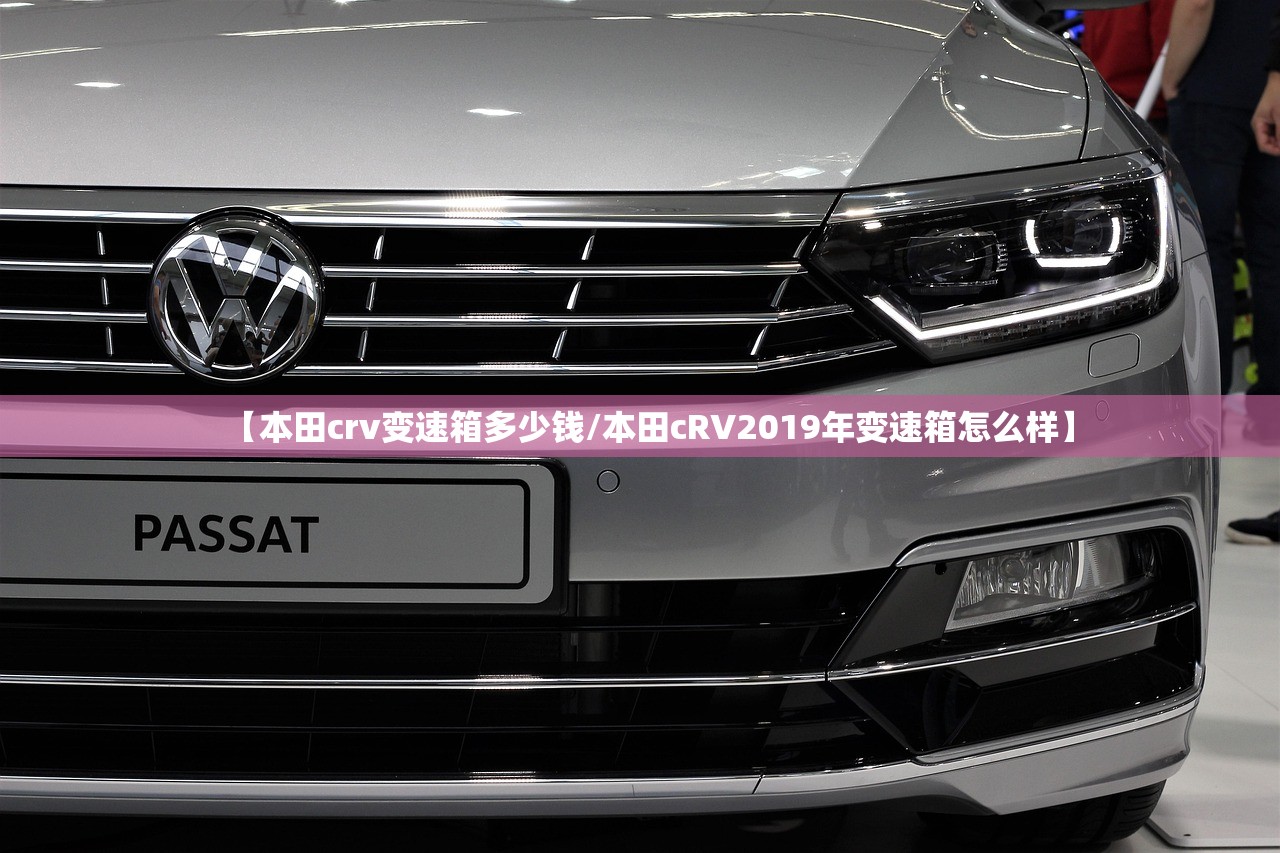 【本田crv变速箱多少钱/本田cRV2019年变速箱怎么样】