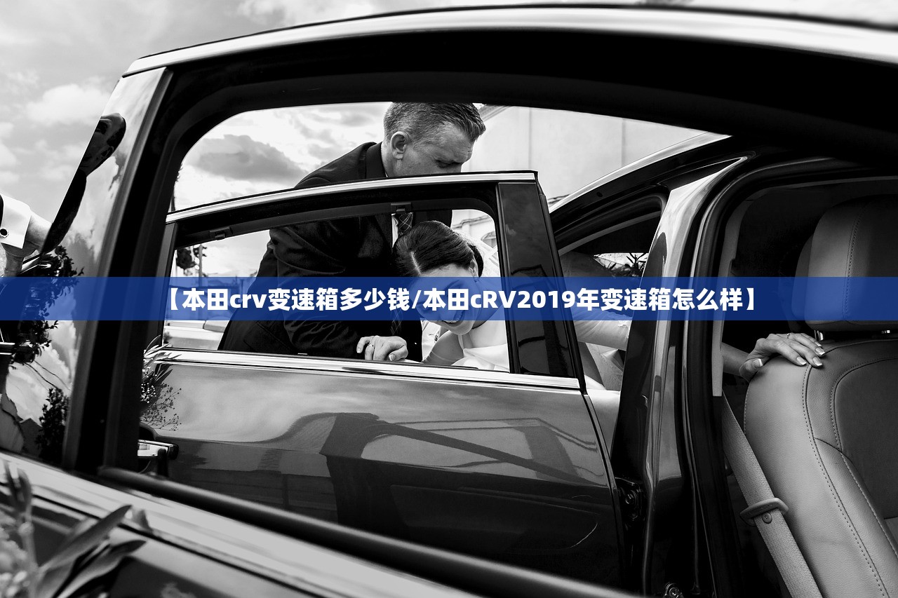 【本田crv变速箱多少钱/本田cRV2019年变速箱怎么样】