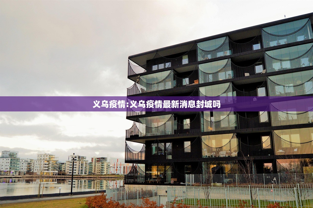 义乌疫情:义乌疫情最新消息封城吗 义乌疫情:义乌疫情最新消息封城吗
