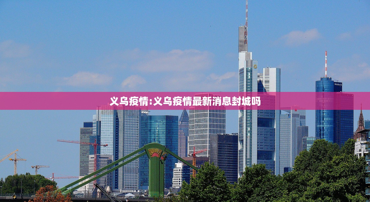义乌疫情:义乌疫情最新消息封城吗 义乌疫情:义乌疫情最新消息封城吗