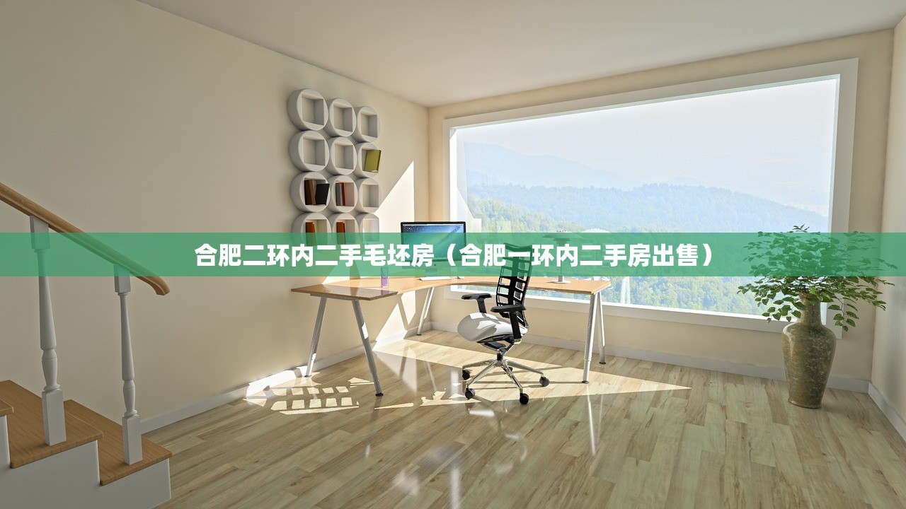合肥二环内二手毛坯房(合肥一环内二手房出售) 合肥二环内二手毛坯房(合肥一环内二手房出售)