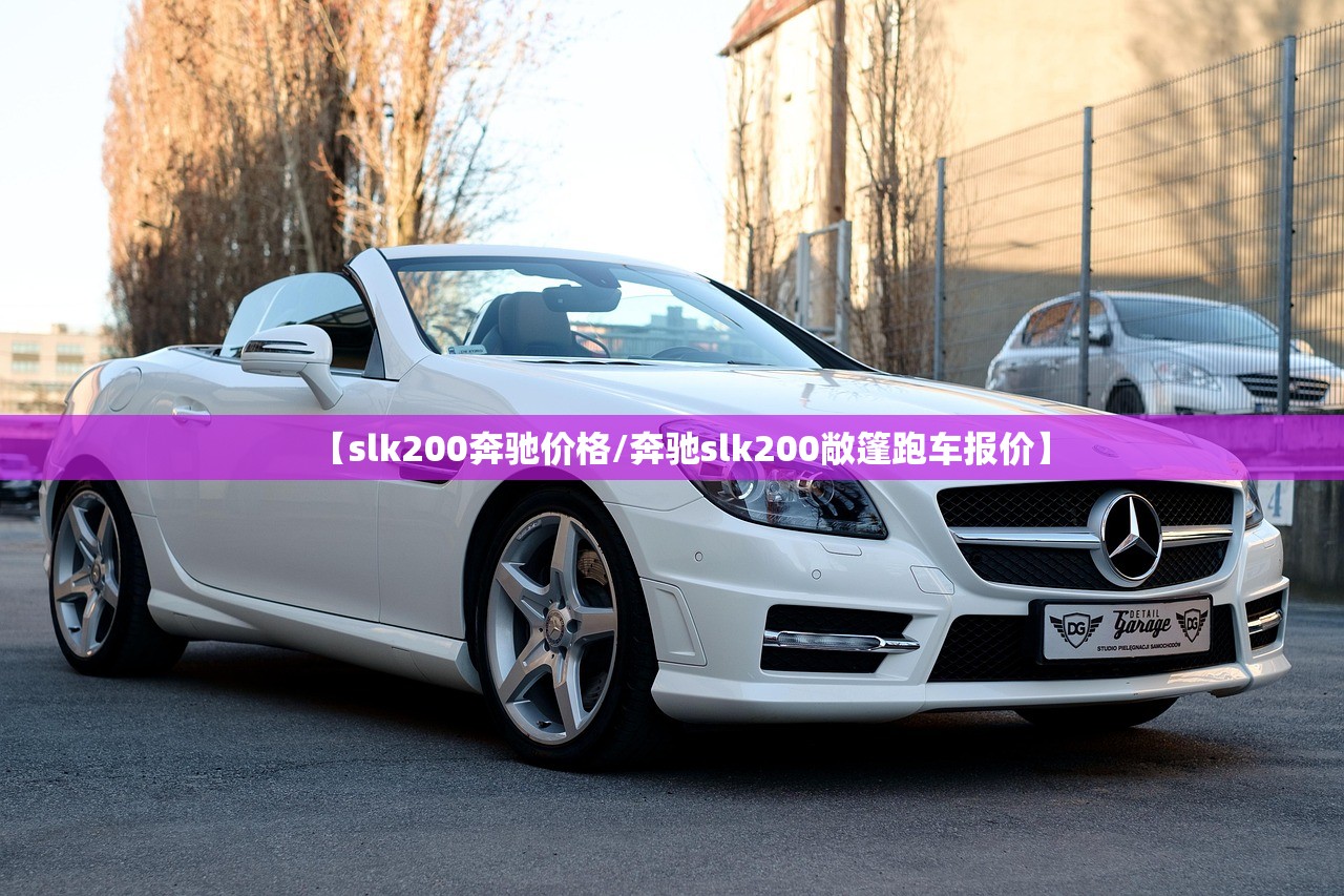 【slk200奔驰价格/奔驰slk200敞篷跑车报价】 【slk200奔驰价格/奔驰slk200敞篷跑车报价】