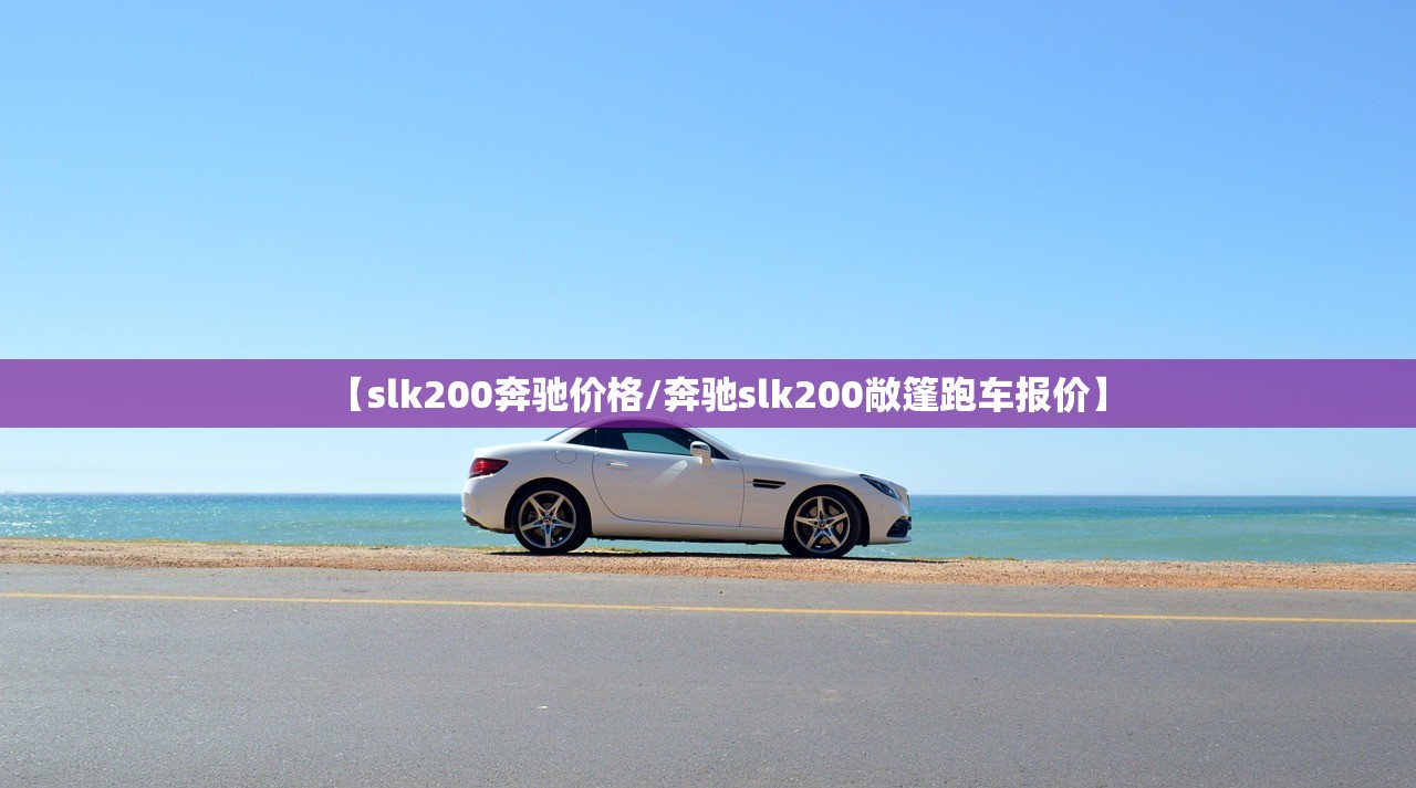 【slk200奔驰价格/奔驰slk200敞篷跑车报价】 【slk200奔驰价格/奔驰slk200敞篷跑车报价】