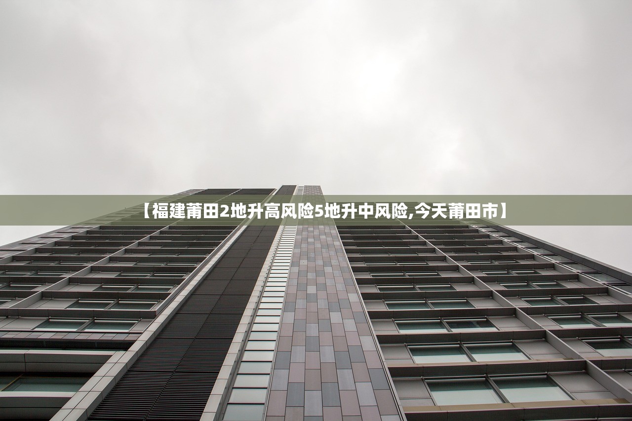 【福建莆田2地升高风险5地升中风险,今天莆田市】 【福建莆田2地升高风险5地升中风险,今天莆田市】
