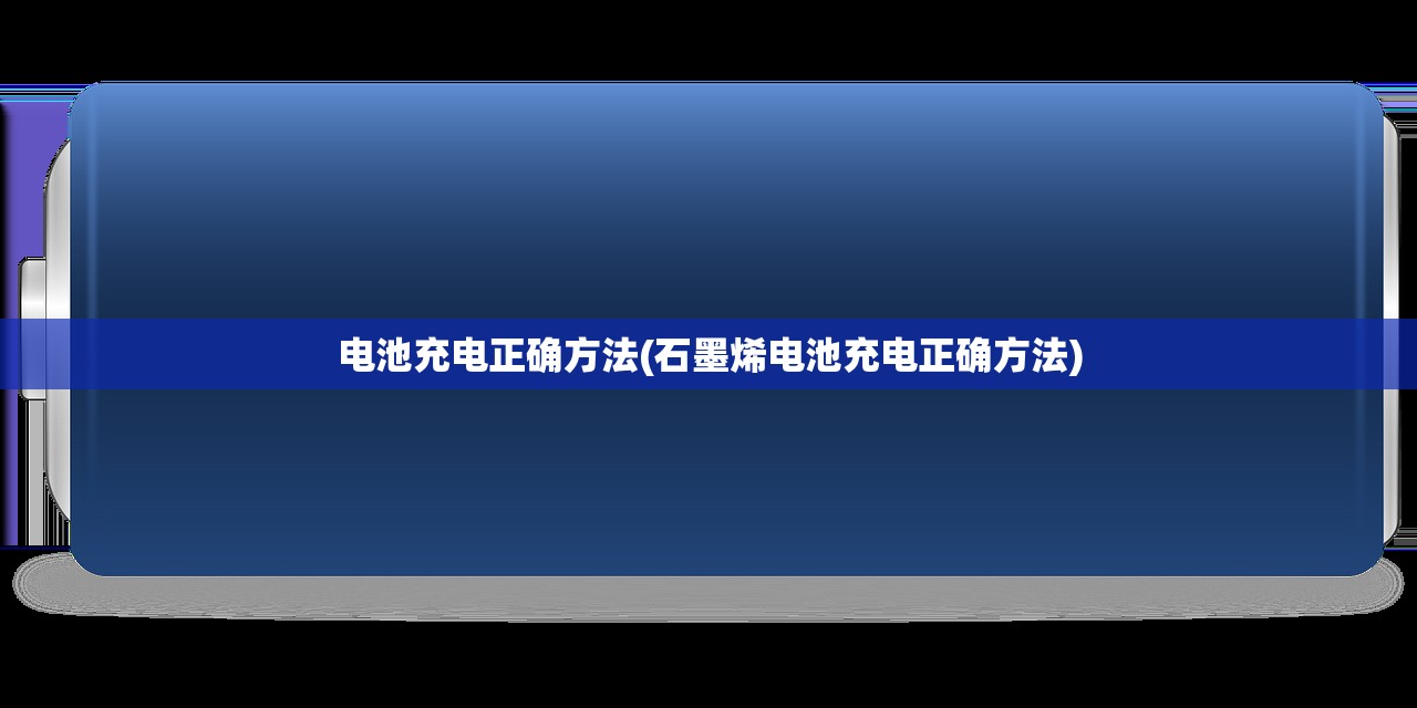 电池充电正确方法(石墨烯电池充电正确方法)