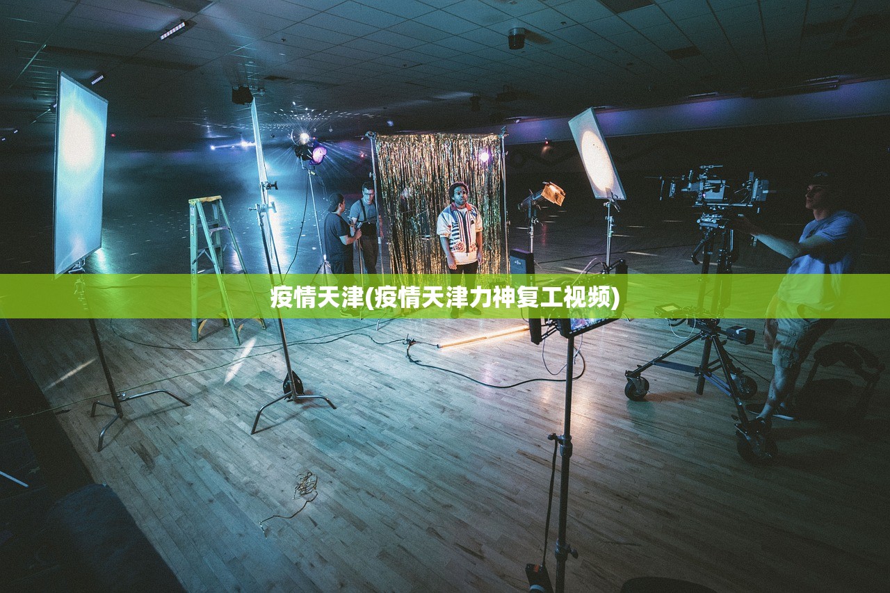 疫情天津(疫情天津力神复工视频)