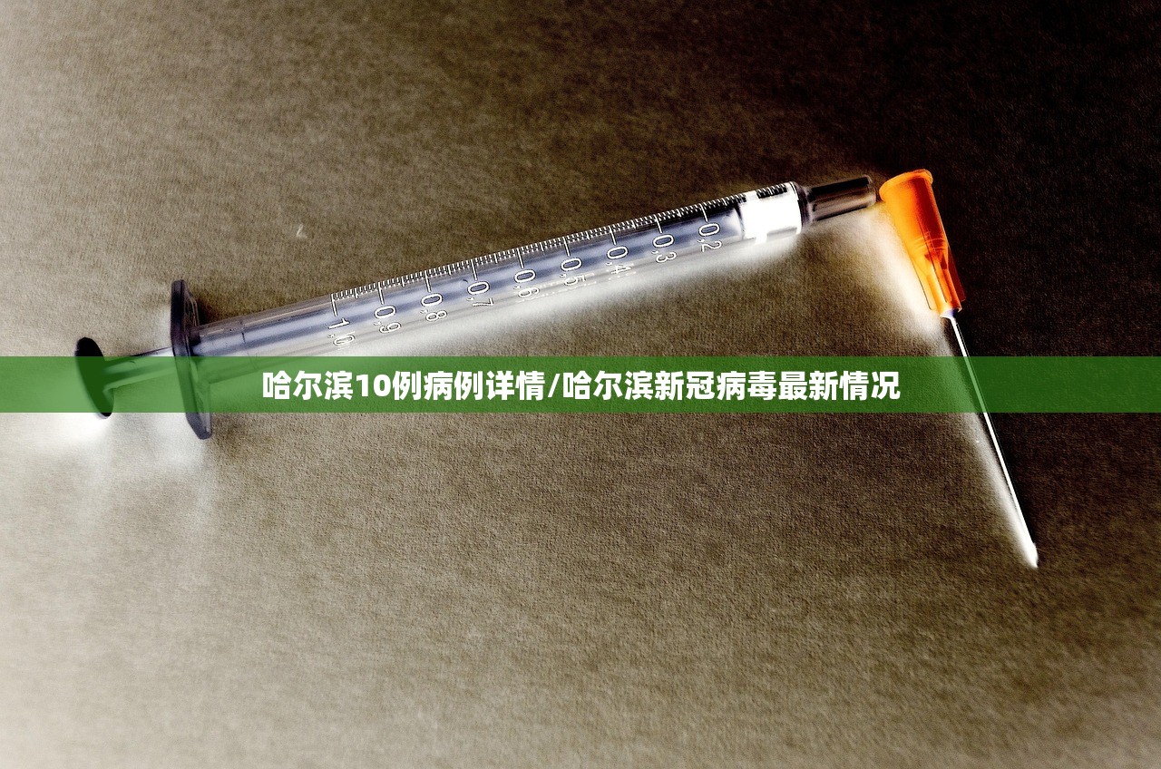 哈尔滨10例病例详情/哈尔滨新冠病毒最新情况