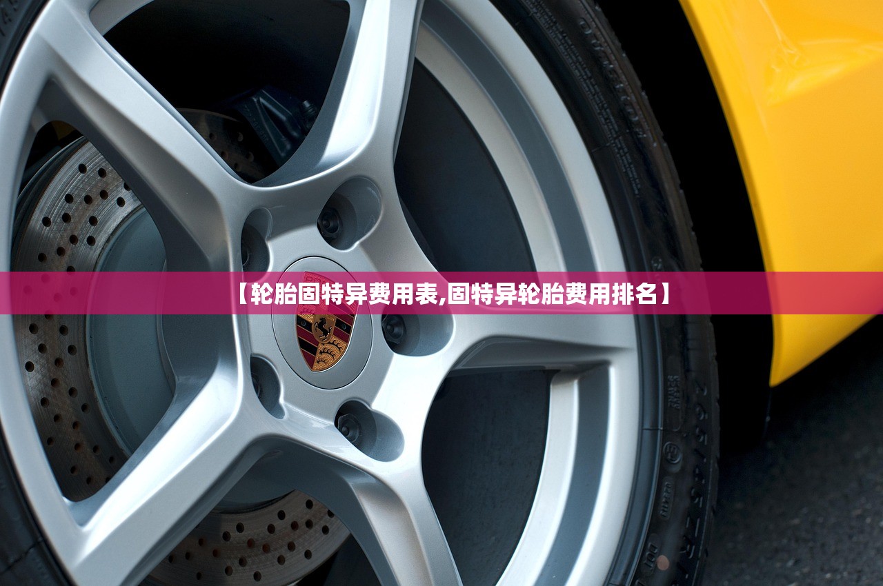 【轮胎固特异费用表,固特异轮胎费用排名】