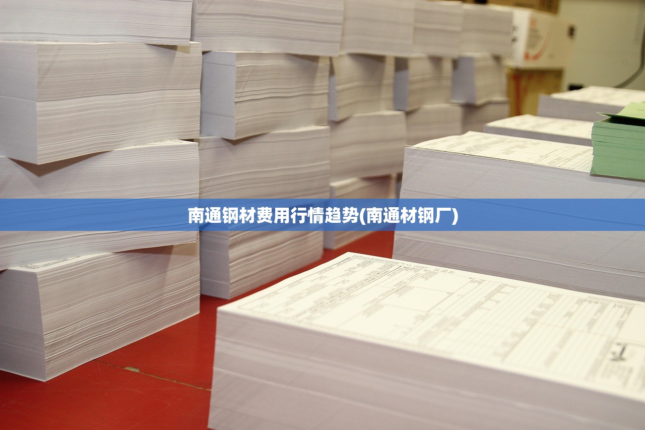 南通钢材费用行情趋势(南通材钢厂)