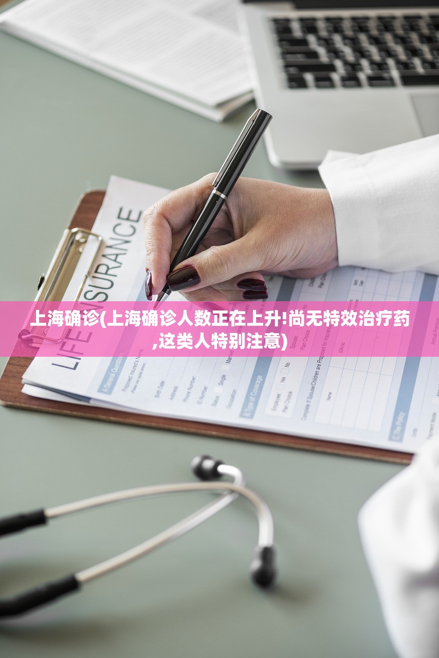 上海确诊(上海确诊人数正在上升!尚无特效治疗药,这类人特别注意)