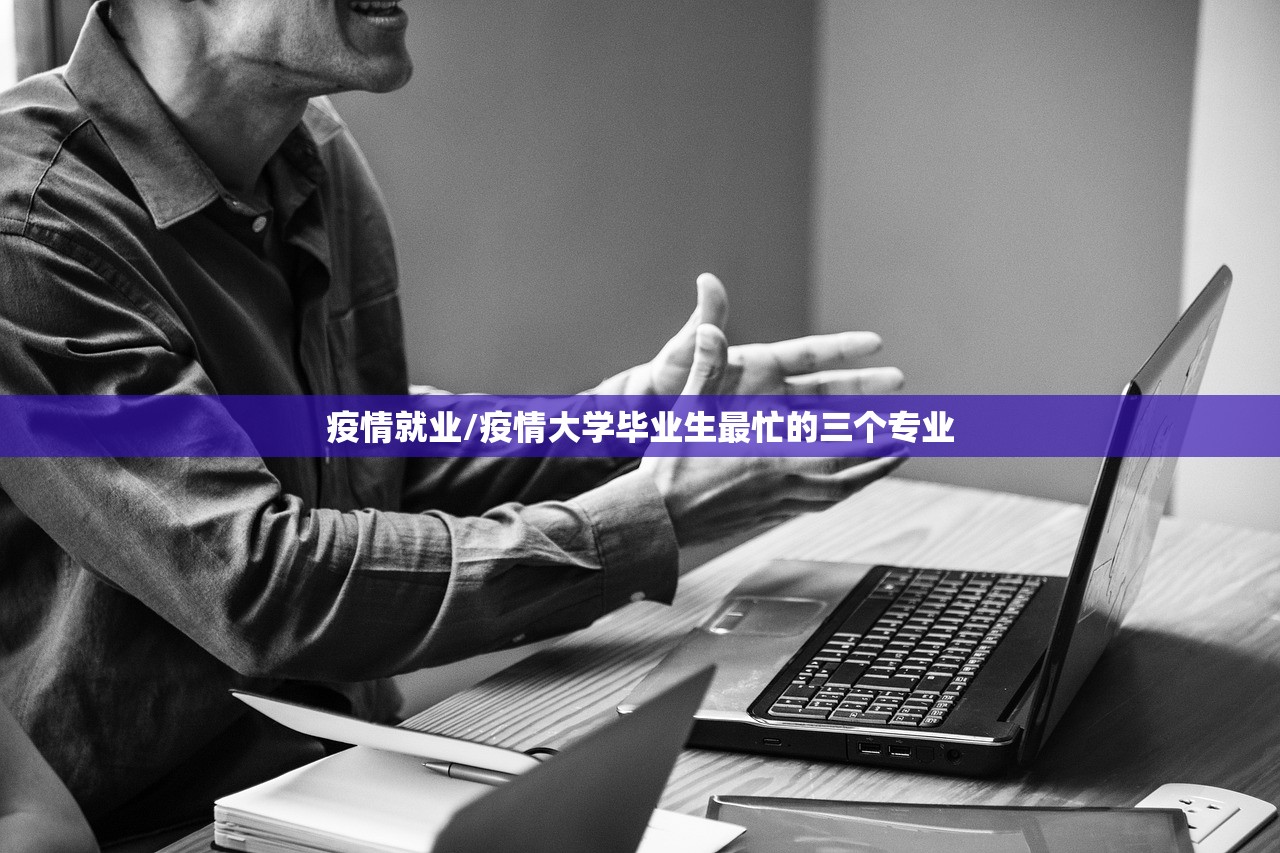 疫情就业/疫情大学毕业生最忙的三个专业