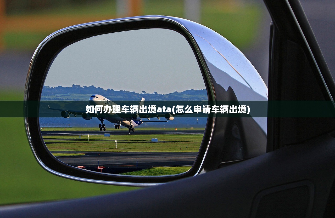 如何办理车辆出境ata(怎么申请车辆出境) 如何办理车辆出境ata(怎么申请车辆出境)