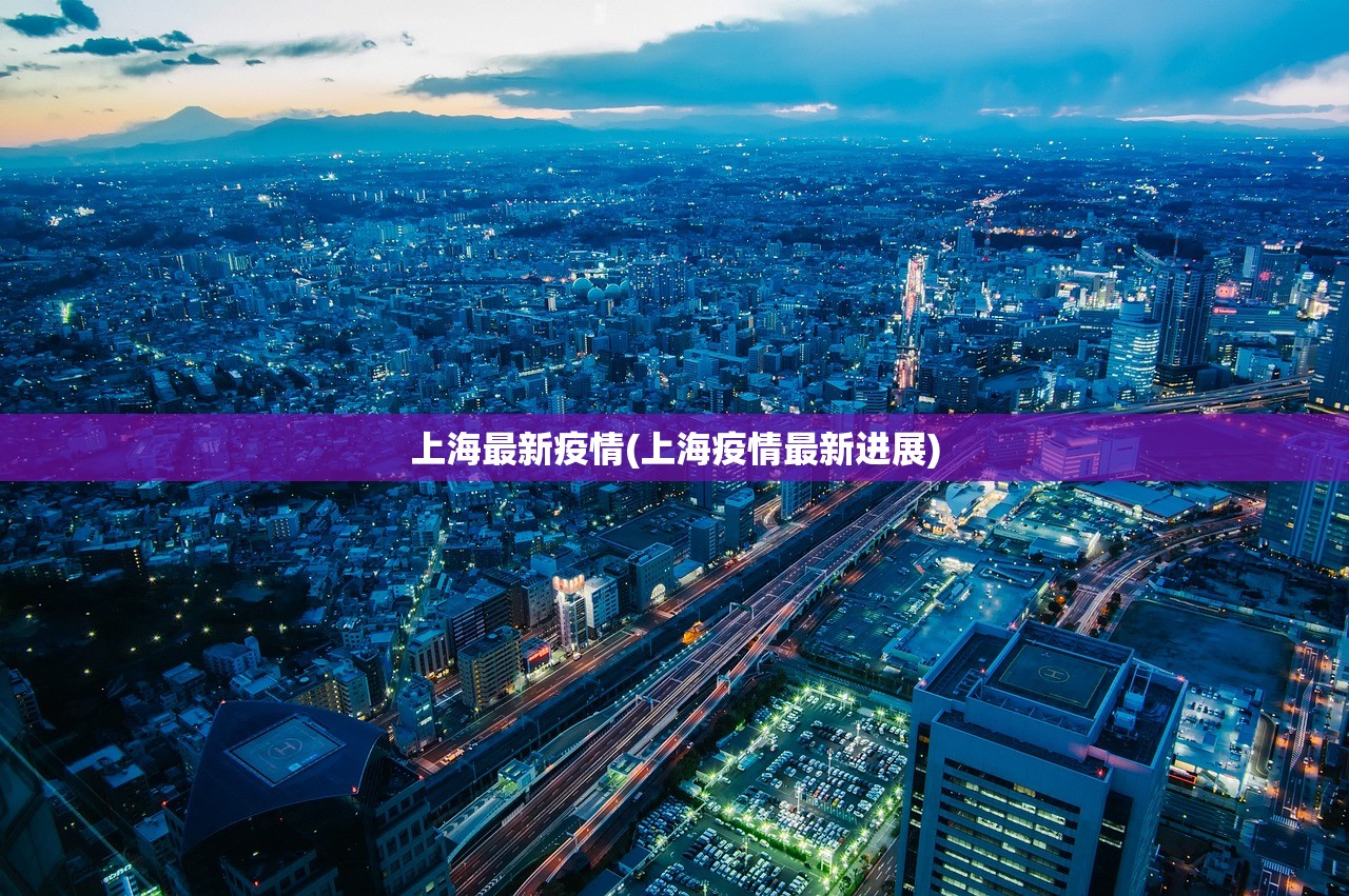 上海最新疫情(上海疫情最新进展)