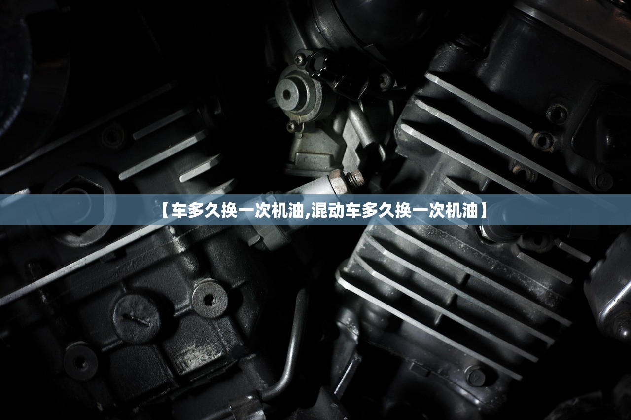 【车多久换一次机油,混动车多久换一次机油】