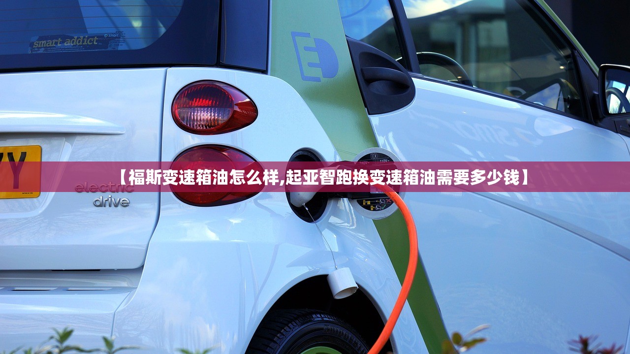 【福斯变速箱油怎么样,起亚智跑换变速箱油需要多少钱】 【福斯变速箱油怎么样,起亚智跑换变速箱油需要多少钱】