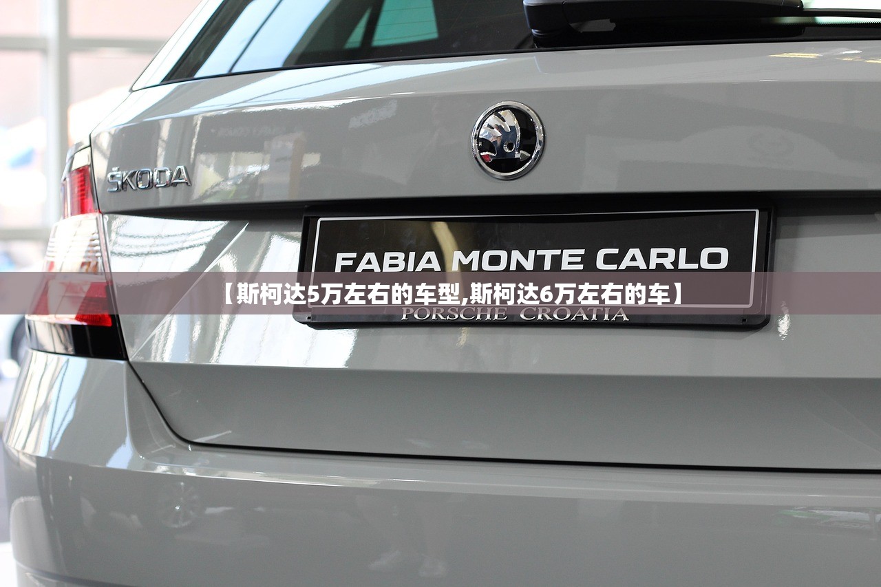 【斯柯达5万左右的车型,斯柯达6万左右的车】