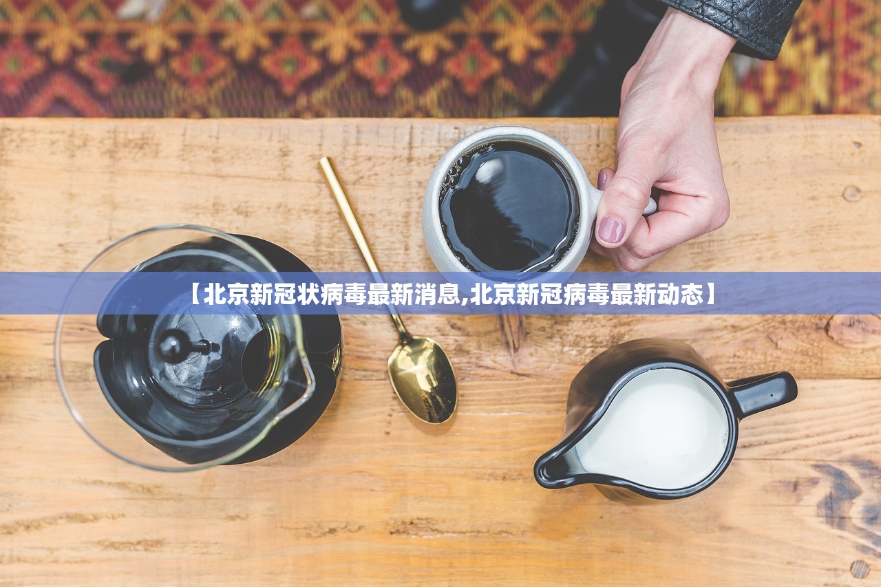 【北京新冠状病毒最新消息,北京新冠病毒最新动态】