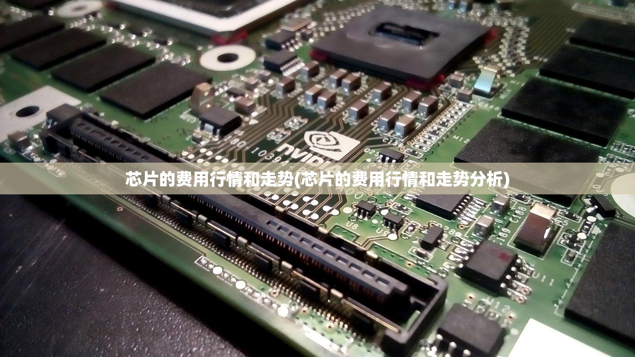 芯片的费用行情和走势(芯片的费用行情和走势分析)