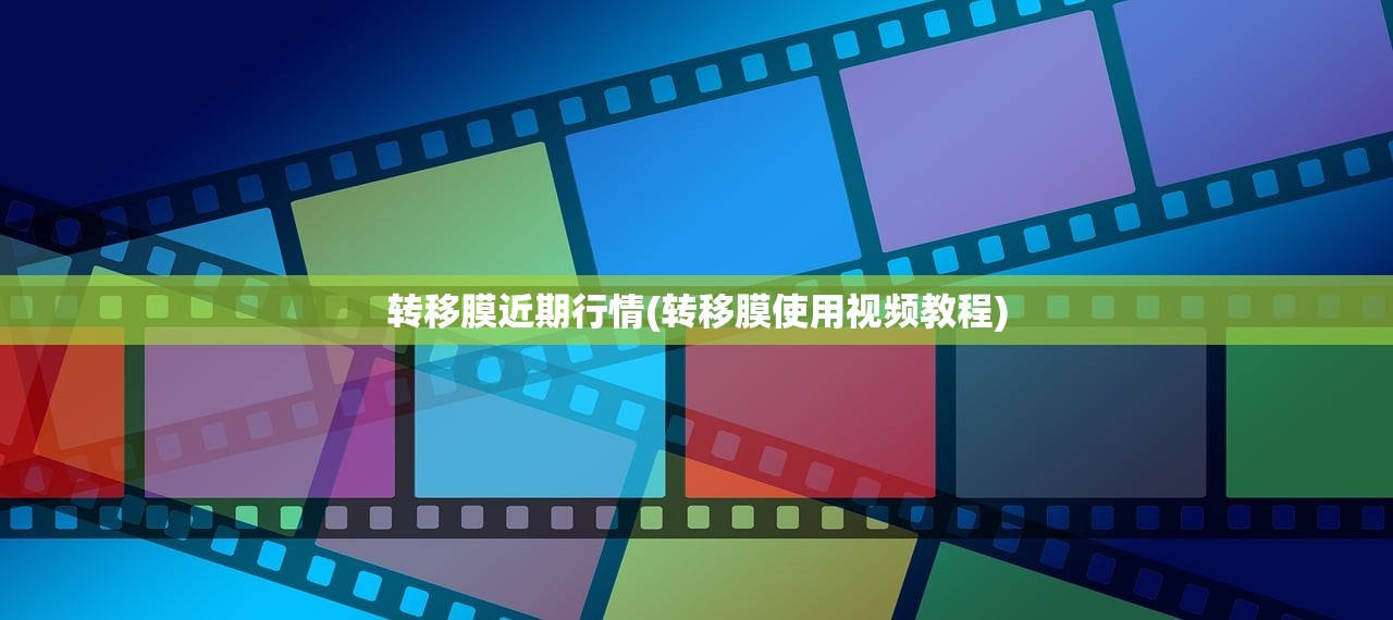 转移膜近期行情(转移膜使用视频教程)