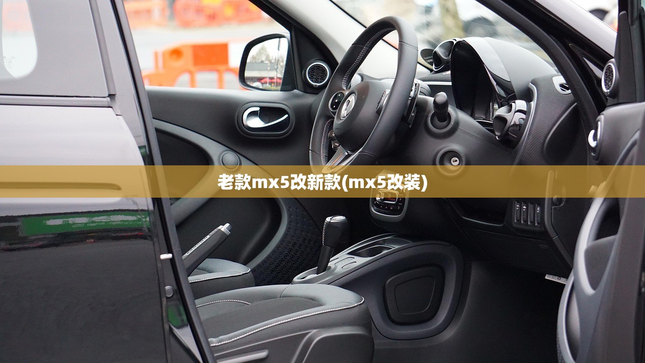 老款mx5改新款(mx5改装)