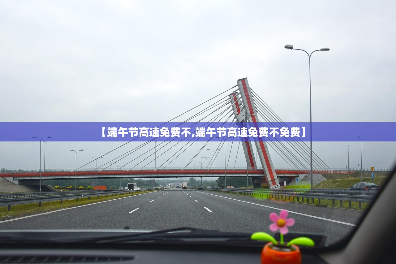 【端午节高速免费不,端午节高速免费不免费】