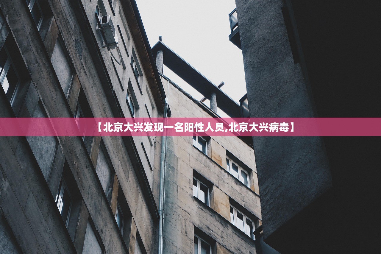 【北京大兴发现一名阳性人员,北京大兴病毒】