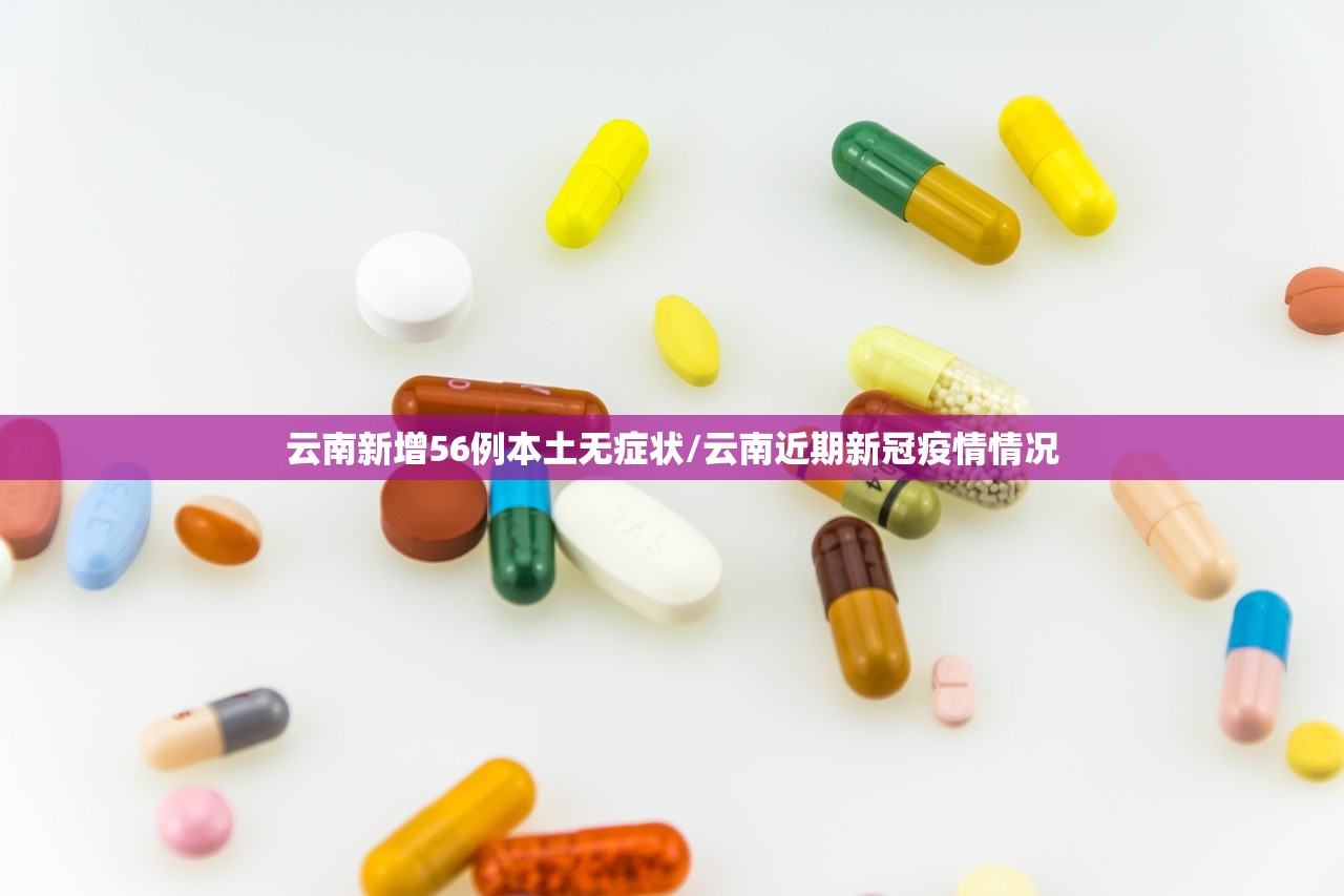 云南新增56例本土无症状/云南近期新冠疫情情况