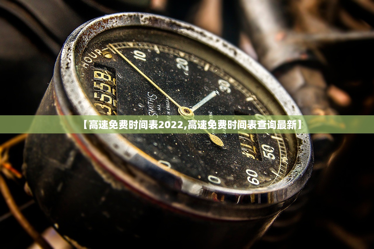 【高速免费时间表2022,高速免费时间表查询最新】 【高速免费时间表2022,高速免费时间表查询最新】